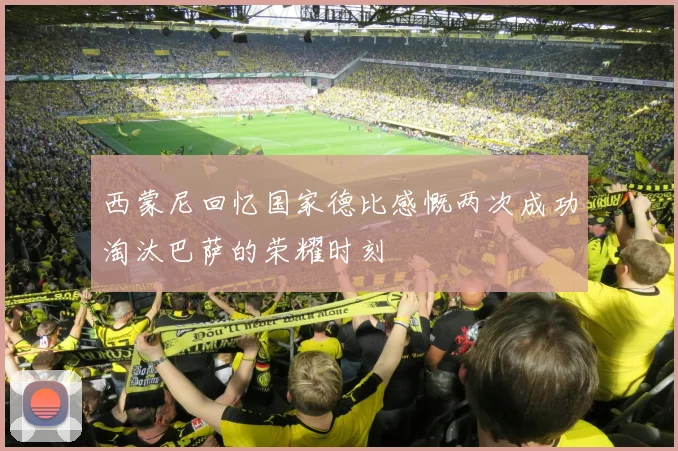 西蒙尼回忆国家德比感慨两次成功淘汰巴萨的荣耀时刻