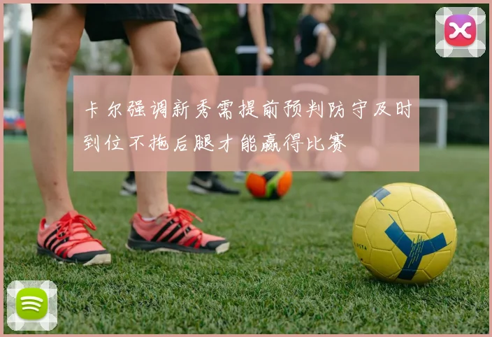 卡尔强调新秀需提前预判防守及时到位不拖后腿才能赢得比赛