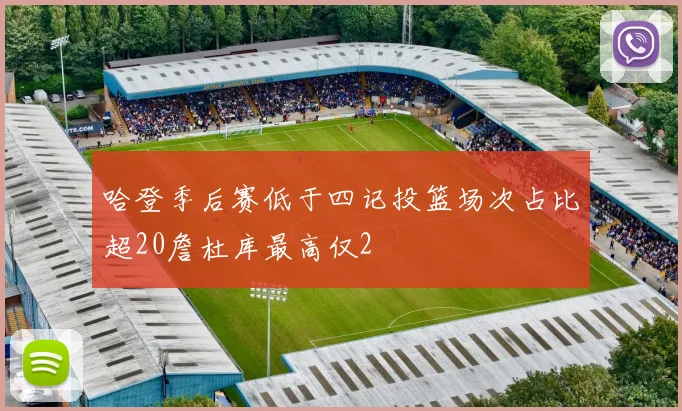 哈登季后赛低于四记投篮场次占比超20詹杜库最高仅2