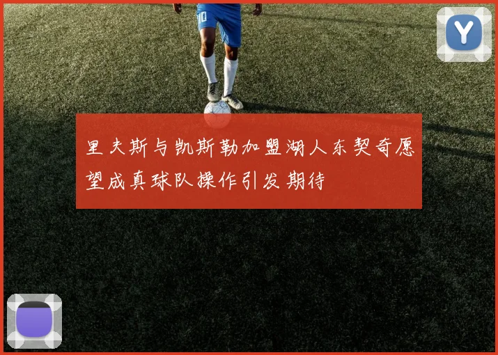 里夫斯与凯斯勒加盟湖人东契奇愿望成真球队操作引发期待