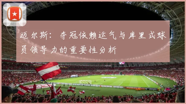 迈尔斯：夺冠依赖运气与库里式球员领导力的重要性分析