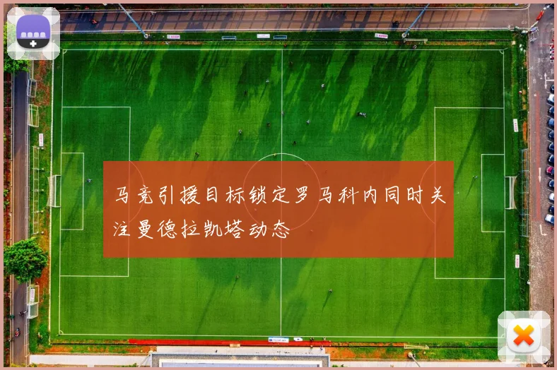 马竞引援目标锁定罗马科内同时关注曼德拉凯塔动态