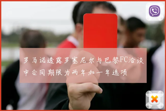 罗马诺透露罗塞尼尔与巴黎FC洽谈中合同期限为两年加一年选项