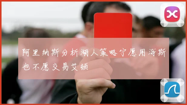 阿里纳斯分析湖人策略宁愿用海斯也不愿交易艾顿