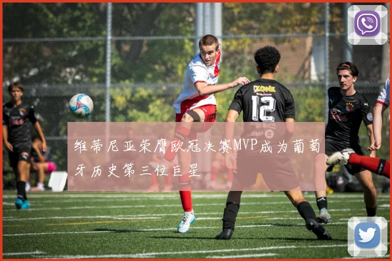 维蒂尼亚荣膺欧冠决赛MVP成为葡萄牙历史第三位巨星